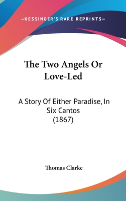 The Two Angels or Love-Led: A Story of Either Paradise, in Six Cantos (1867) - Clarke, Thomas, Prof.