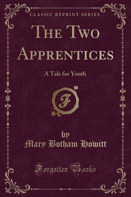 The Two Apprentices: A Tale for Youth (Classic Reprint) - Howitt, Mary Botham