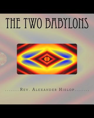 The Two Babylons: Or The Papal Worship proved to be the worship of Nimrod and his wife. - Hislop, Alexander, Rev.