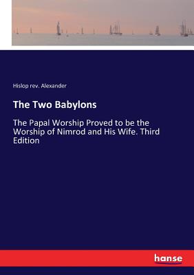 The Two Babylons: The Papal Worship Proved to be the Worship of Nimrod and His Wife. Third Edition - Alexander, Hislop, Rev.