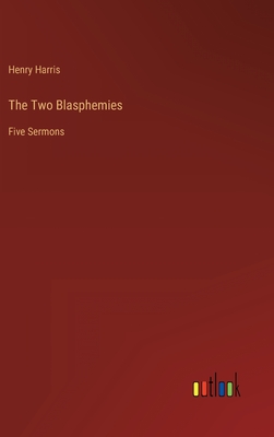 The Two Blasphemies: Five Sermons - Harris, Henry