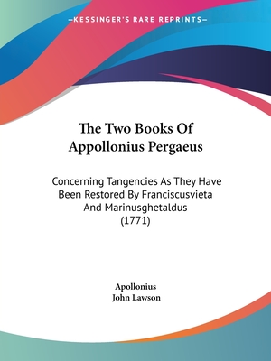 The Two Books Of Appollonius Pergaeus: Concerning Tangencies As They Have Been Restored By Franciscusvieta And Marinusghetaldus (1771) - Apollonius, and Lawson, John, Ed.D. (Editor)