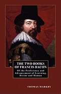 The Two Books of Francis Bacon: Of the Proficience and Advancement of Learning, Divine and Human