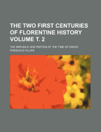 The Two First Centuries of Florentine History; The Republic and Parties at the Time of Dante Volume . 2