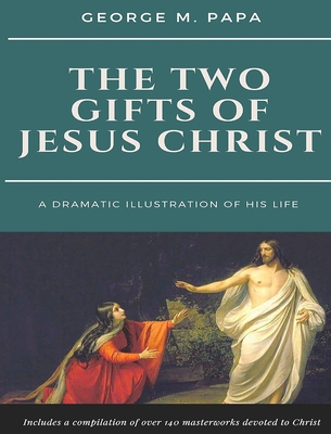 The Two Gifts of Jesus Christ: A Dramatic Illustration of His Life - Papa, George M