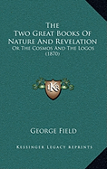 The Two Great Books Of Nature And Revelation: Or The Cosmos And The Logos (1870)