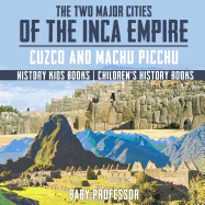 The Two Major Cities of the Inca Empire: Cuzco and Machu Picchu - History Kids Books Children's History Books