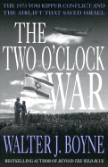 The Two O'Clock War: The 1973 Yom Kippur Conflict and the Airlift That Saved Israel - Boyne, Walter J, Col., and Smith, Fred (Foreword by), and Fields, Leslie Leyland, Dr.