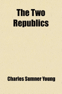 The Two Republics - Young, Charles Sumner