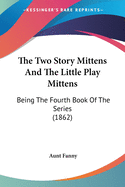 The Two Story Mittens And The Little Play Mittens: Being The Fourth Book Of The Series (1862)