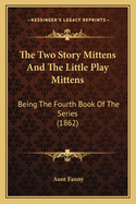 The Two Story Mittens and the Little Play Mittens: Being the Fourth Book of the Series (1862)