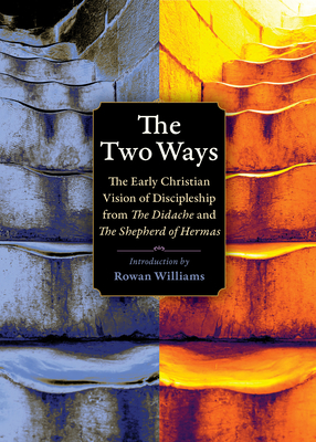 The Two Ways: The Early Christian Vision of Discipleship from the Didache and the Shepherd of Hermas - Williams, Rowan, Archbishop (Introduction by), and Holmes, Michael W (Translated by)