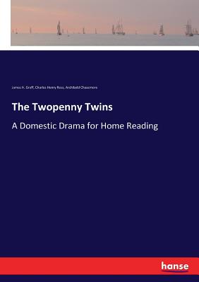 The Twopenny Twins: A Domestic Drama for Home Reading - Graff, James H, and Ross, Charles Henry, and Chasemore, Archibald