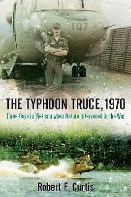 The Typhoon Truce, 1970: Three Days in Vietnam When Nature Intervened in the War - Curtis, Robert