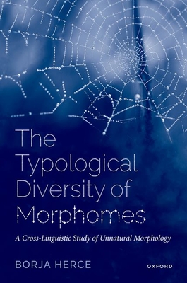 The Typological Diversity of Morphomes: A Cross-Linguistic Study of Unnatural Morphology - Herce, Borja