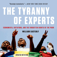 The Tyranny of Experts Lib/E: Economists, Dictators, and the Forgotten Rights of the Poor