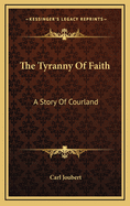 The Tyranny of Faith a Story of Courland