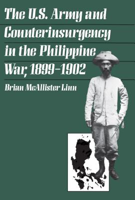 The U.S. Army and Counterinsurgency in the Philippine War, 1899-1902 - Linn, Brian McAllister