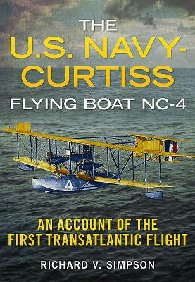 The U.S. Navy-Curtiss Flying Boat Nc-4: An Account of the First Transatlantic Flight - Simpson, Richard V
