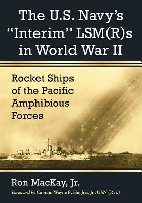 The U.S. Navy's Interim Lsm(r)S in World War II: Rocket Ships of the Pacific Amphibious Forces - MacKay, Ron