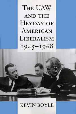 The UAW and the Heyday of American Liberalism, 1945 1968 - Boyle, Kevin