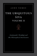 The Ubiquitous Siva Volume II: Somananda's Sivadrsti and His Philosophical Interlocutors