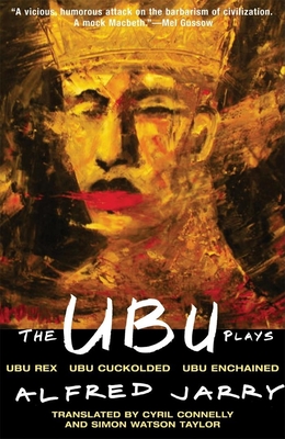 The Ubu Plays: Includes: Ubu Rex; Ubu Cuckolded; Ubu Enchained - Jarry, Alfred, and Connelly, Cyril (Translated by), and Taylor, Simon Watson (Translated by)