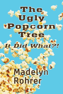 The Ugly Popcorn Tree: It Did What?! - Rohrer, Madelyn
