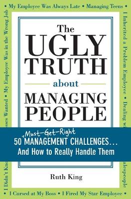 The Ugly Truth about Managing People: 50 (Must-Get-Right) Management Challenges...and How to Really Handle Them - King, Ruth