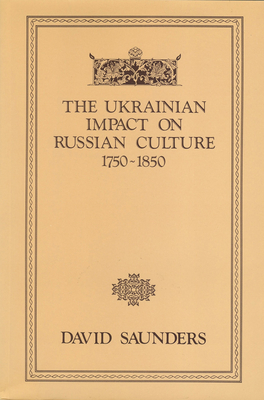 The Ukrainian Impact on Russian Culture 1750-1850 - Saunders, David