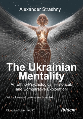 The Ukrainian Mentality: An Ethno-Psychological, Historical, and Comparative Exploration - Strashny, Alexander, and Umland, Andreas (Series edited by), and Lovochkina, Antonina (Foreword by)