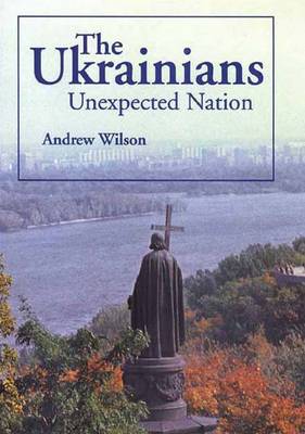 The Ukrainians: Unexpected Nation - Wilson, Andrew