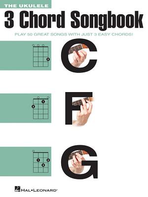 The Ukulele 3 Chord Songbook: Play 50 Great Songs with Just 3 Easy Chords! - Hal Leonard Corp