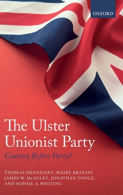 The Ulster Unionist Party: Country Before Party? - Hennessey, Thomas, and Braniff, Mire, and McAuley, James W.