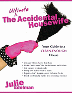 The Ultimate Accidental Housewife: Your Guide to a Clean-Enough House - Edelman, Julie