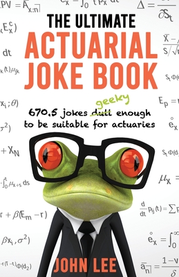 The Ultimate Actuarial Joke Book: 670.5 Jokes Geeky Enough to be Suitable for Actuaries - Lee, John
