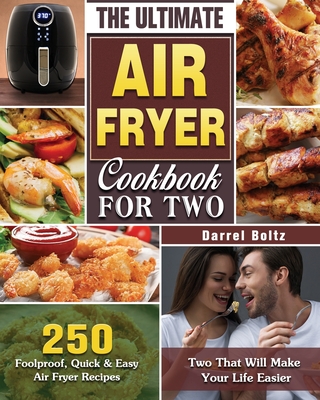 The Ultimate Air Fryer Cookbook for Two: 250 Foolproof, Quick & Easy Air Fryer Recipes for Two That Will Make Your Life Easier - Boltz, Darrel