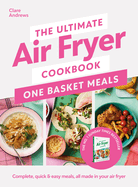 The Ultimate Air Fryer Cookbook: One Basket Meals: Complete, Quick & Easy Meals All Made in Your Air Fryer