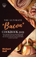 The Ultimate Bacon Cookbook 2021: Over 100 quick and easy homemade recipes for bacon you never knew you needed and that are sure to become some favorite dishes served at your table!