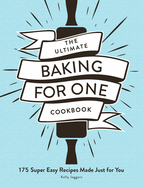 The Ultimate Baking for One Cookbook: 175 Super Easy Recipes Made Just for You