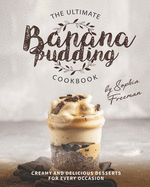 The Ultimate Banana Pudding Cookbook: Creamy and Delicious Desserts for Every Occasion