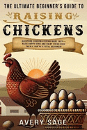 The Ultimate Beginner's Guide to Raising Chickens: Backyard Chicken Keeping Made Easy-Raise Happy Hens and Enjoy Fresh Eggs Even If You're a Total Beginner!