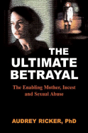 The Ultimate Betrayal: The Enabling Mother, Incest and Sexual Abuse - Ricker, Audrey