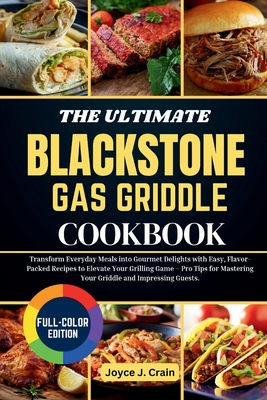 The Ultimate Blackstone Gas Griddle Cookbook: Transform Everyday Meals into Gourmet Delights with Easy, Flavor-Packed Recipes to Elevate Your Grilling Game - Pro Tips for Mastering Your Griddle and Impressing Guests. - Crain, Joyce J