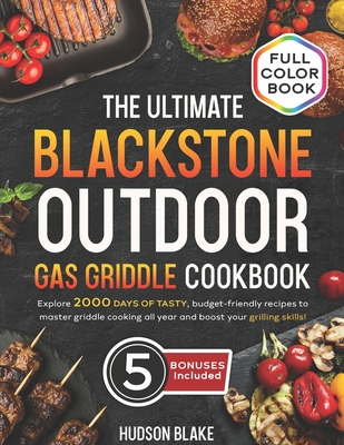 The Ultimate Blackstone Outdoor Gas Griddle Cookbook: Discover 2000 Days of Delicious and Affordable Recipes to Master the Art of Griddle Cooking Year-Round and Improve Your Grilling Skills! - Blake, Hudson