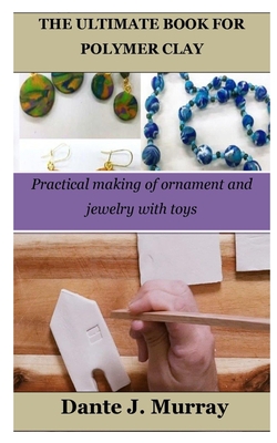 The Ultimate Book for Polymer Clay: Practical making of ornament and jewelry with toys - Murray, Dante J