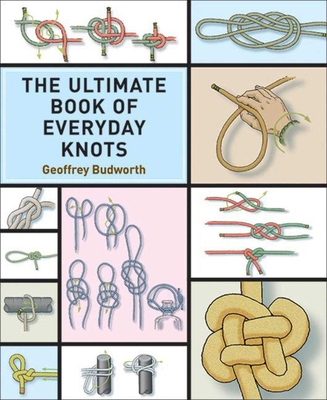 The Ultimate Book of Everyday Knots: (Over 15,000 Copies Sold) - Budworth, Geoffrey