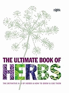 The Ultimate Book of Herbs: The Definitive A - Z of Herbs and How to Grow and Use Them