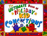 The Ultimate Book of Holiday Kid Concoctions: More Than 50 Wacky, Wild & Crazy Holiday Concoctions