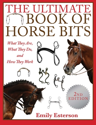 The Ultimate Book of Horse Bits: What They Are, What They Do, and How They Work (2nd Edition) - Esterson, Emily